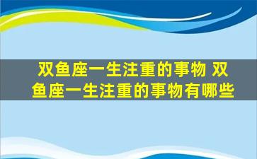 双鱼座一生注重的事物 双鱼座一生注重的事物有哪些